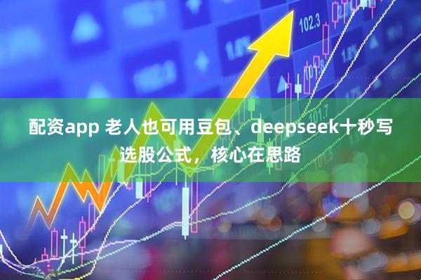 配资app 老人也可用豆包、deepseek十秒写选股公式，核心在思路