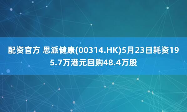 配资官方 思派健康(00314.HK)5月23日耗资195.7万港元回购48.4万股