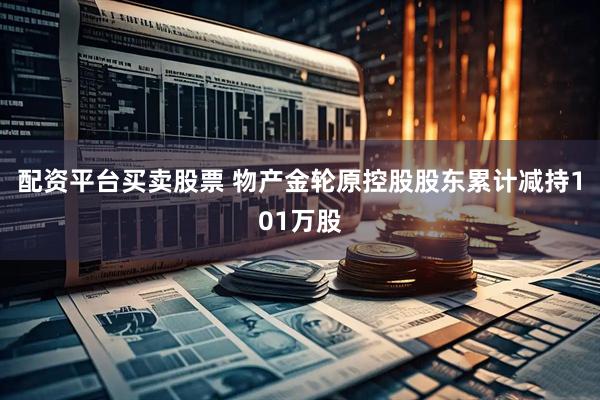 配资平台买卖股票 物产金轮原控股股东累计减持101万股