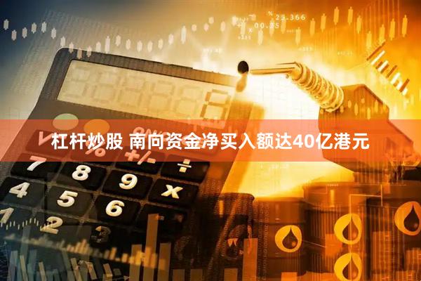 杠杆炒股 南向资金净买入额达40亿港元