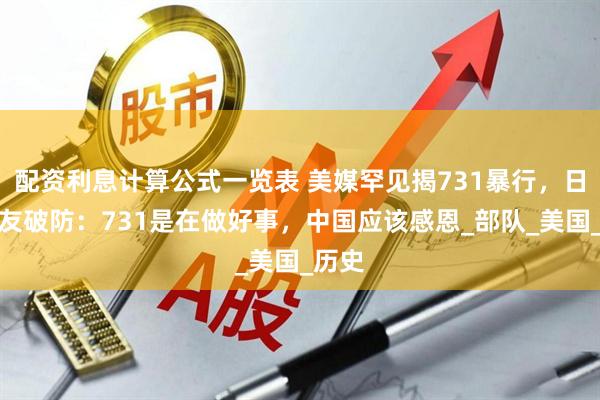 配资利息计算公式一览表 美媒罕见揭731暴行，日本网友破防：731是在做好事，中国应该感恩_部队_美国_历史