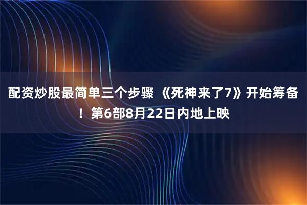 配资炒股最简单三个步骤 《死神来了7》开始筹备！第6部8月22日内地上映