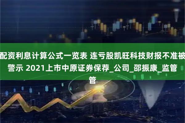 配资利息计算公式一览表 连亏股凯旺科技财报不准被警示 2021上市中原证券保荐_公司_邵振康_监管