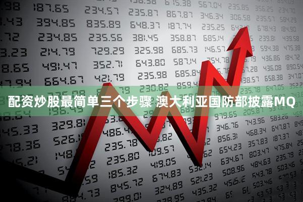 配资炒股最简单三个步骤 澳大利亚国防部披露MQ