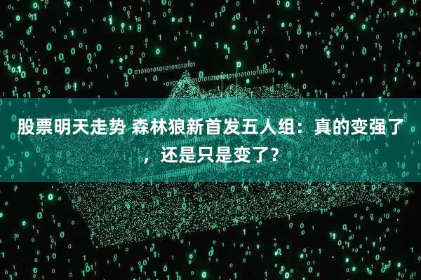 股票明天走势 森林狼新首发五人组：真的变强了，还是只是变了？